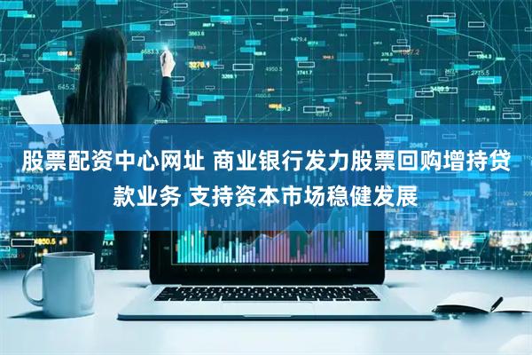 股票配资中心网址 商业银行发力股票回购增持贷款业务 支持资本市场稳健发展