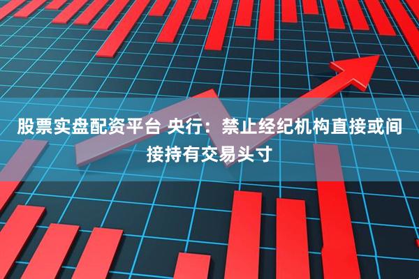 股票实盘配资平台 央行：禁止经纪机构直接或间接持有交易头寸