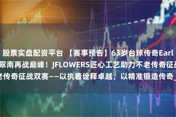 股票实盘配资平台 【赛事预告】63岁台球传奇Earl Strickland 艾尔·史翠南再战巅峰！JFLOWERS匠心工艺助力不老传奇征战双赛——以执着诠释卓越，以精准锻造传奇_美国公开赛_锦标赛_球杆
