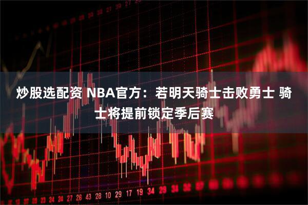 炒股选配资 NBA官方：若明天骑士击败勇士 骑士将提前锁定季后赛