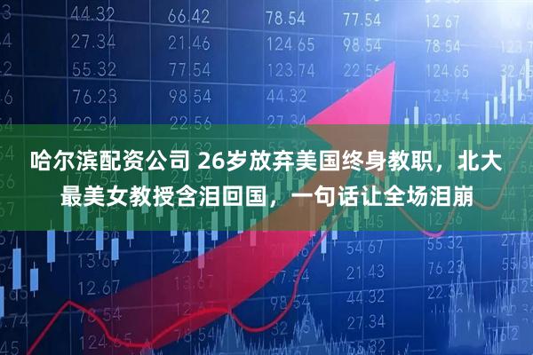 哈尔滨配资公司 26岁放弃美国终身教职，北大最美女教授含泪回国，一句话让全场泪崩