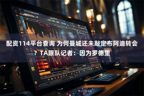 配资114平台查询 为何曼城还未敲定布阿迪转会？TA跟队记者：因为罗德里