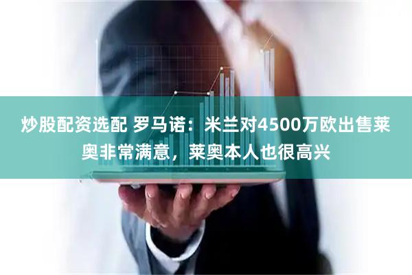 炒股配资选配 罗马诺：米兰对4500万欧出售莱奥非常满意，莱奥本人也很高兴