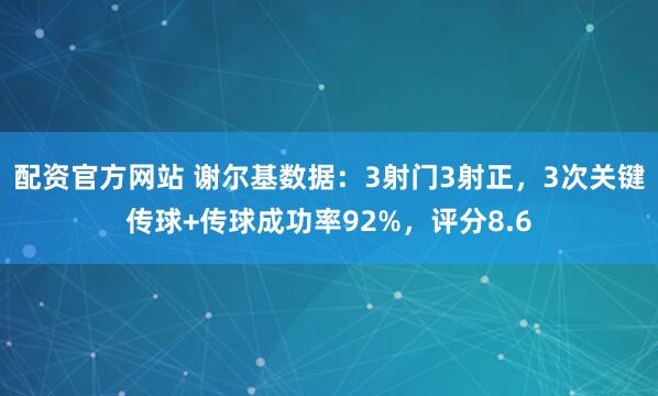 配资官方网站 谢尔基数据：3射门3射正，3次关键传球+传球成功率92%，评分8.6