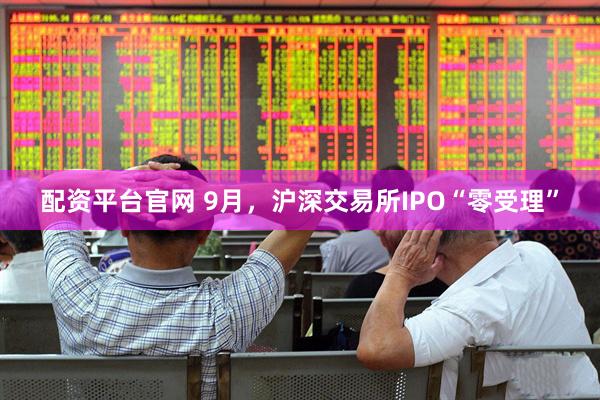 配资平台官网 9月，沪深交易所IPO“零受理”